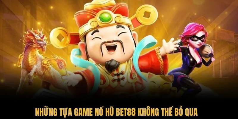 Những tựa game nổ hũ Bet88 không thể bỏ qua